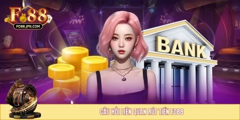 Câu hỏi liên quan rút tiền FO88