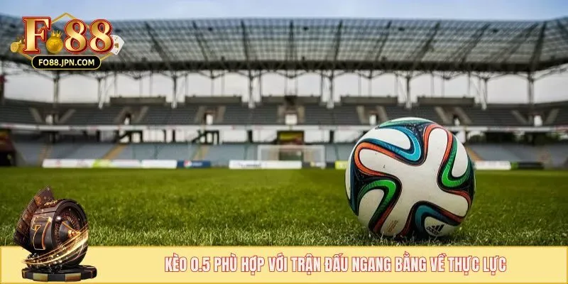 Cược Chấp Châu Á - Thử Thách Bản Thân Với Dạng Chơi Hấp Dẫn 5 Kèo 0.5 phù hợp với trận đấu ngang bằng về thực lực