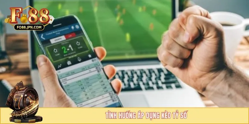 Cược Tỷ Số Chính Xác - Phiên Bản Tạo Nên Sức Hút Khủng 4 Tình huống áp dụng kèo tỷ số